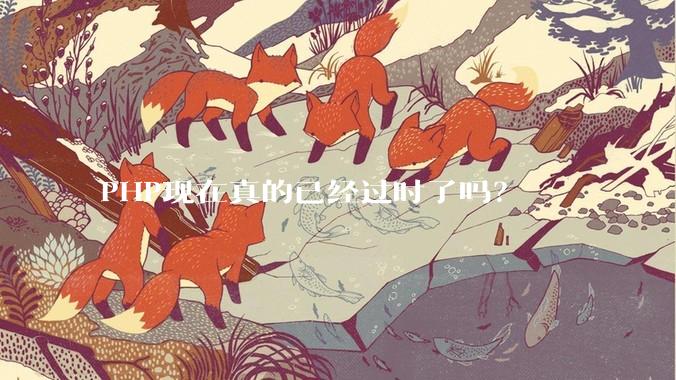 PHP现在真的已经过时了吗？