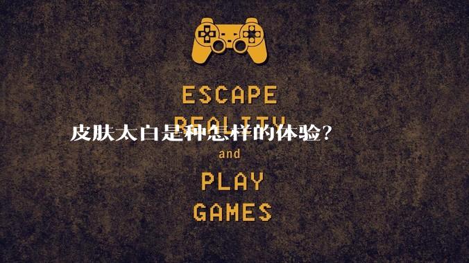 皮肤太白是种怎样的体验？