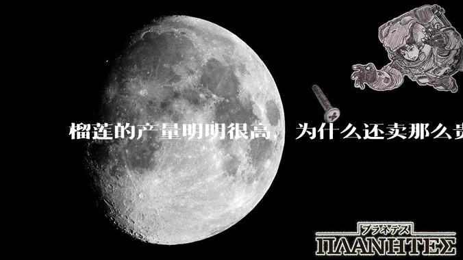 榴莲的产量明明很高，为什么还卖那么贵？