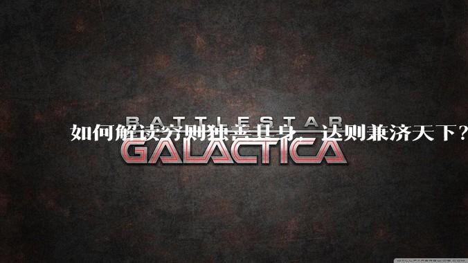 如何解读穷则独善其身，达则兼济天下？